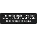 I'M NOT A BITCH - I'VE JUST BEEN IN A BAD MOOD FOR THE LAST COUPLE OF YEARS.