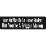 YOUR KID MAY BE AN HONOR STUDENT BUT YOUR A FRIGGIN MORON