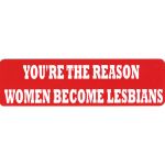 YOUR THE REASON WOMEN BECOME LESBIANS