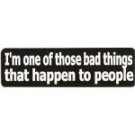 I'M ONE OF THOSE BAD THINGS THAT HAPPEN TO PEOPLE