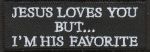 Jesus Loves You But I'm His Favorite  "1 1/4 x 3 1/2"