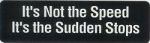 IT'S NOT THE SPEED IT'S THE SUDDEN STOP