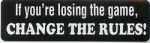 IF YOU'RE LOSING THE GAME CHANGE THE RULES