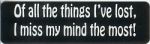 OF ALL THE THINGS I'VE LOST I MISS MY MIND THE MOST