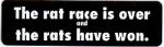 THE RAT RACE IS OVER AND THE RATS HAVE WON