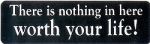 THERE IS NOTHING IN HERE WORTH YOU LIFE