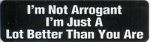 I'M NOT ARROGANT I'M JUST A LOT BETTER THAN YOU ARE