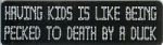 HAVING KIDS IS LIKE BEING PECKED TO DEATH BY A DUCK