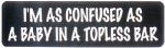 I'M CONFUSED AS A BABY IN A TOPLESS BAR