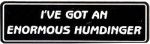 I'VE GOT AN ENORMOUS HUMDINGER