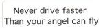 NEVER DRIVE FASTER THAN YOUR ANGEL CAN FLY