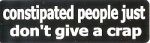 CONSTIPATED PEOPLE DON'T GIVE A CRAP