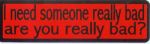 I NEED SOMEONE REALLY BAD ARE YOU REALLY BAD