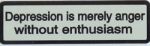 DEPRESSION IS MERELY ANGER WITHOUT ENTHUSIASM